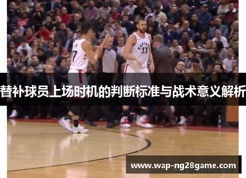 替补球员上场时机的判断标准与战术意义解析