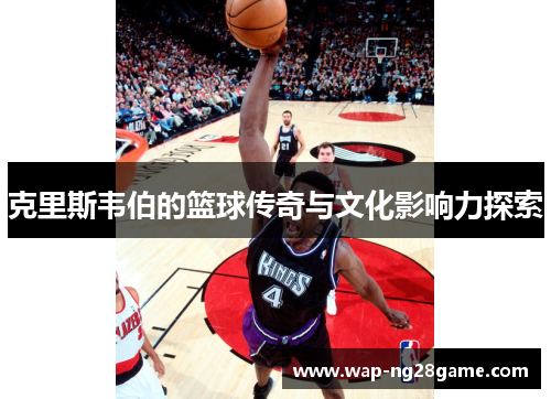 克里斯韦伯的篮球传奇与文化影响力探索