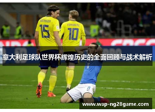 意大利足球队世界杯辉煌历史的全面回顾与战术解析