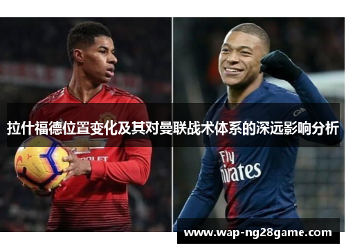 拉什福德位置变化及其对曼联战术体系的深远影响分析