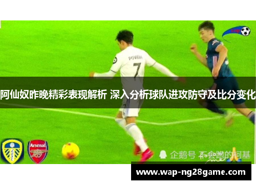 阿仙奴昨晚精彩表现解析 深入分析球队进攻防守及比分变化