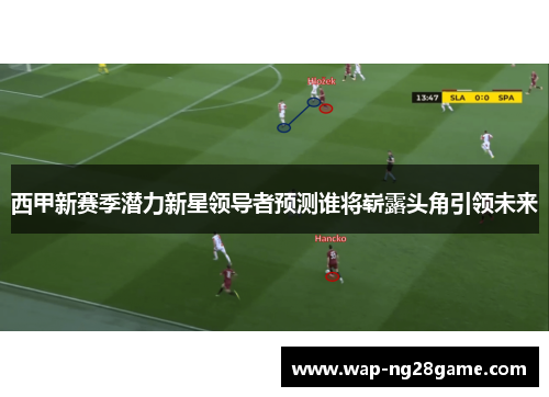 西甲新赛季潜力新星领导者预测谁将崭露头角引领未来