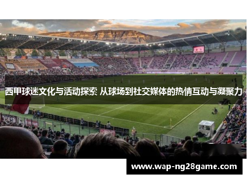西甲球迷文化与活动探索 从球场到社交媒体的热情互动与凝聚力