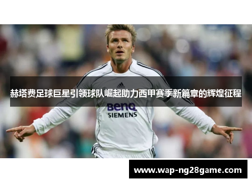 赫塔费足球巨星引领球队崛起助力西甲赛季新篇章的辉煌征程
