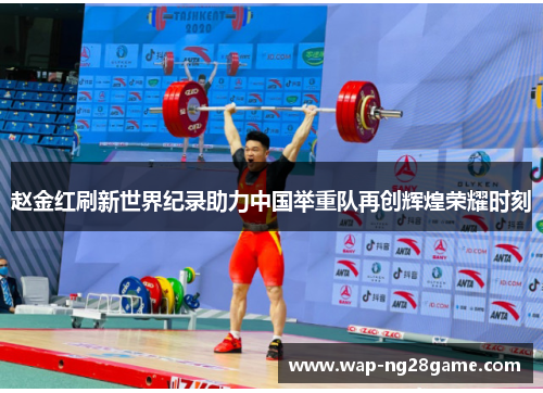 赵金红刷新世界纪录助力中国举重队再创辉煌荣耀时刻