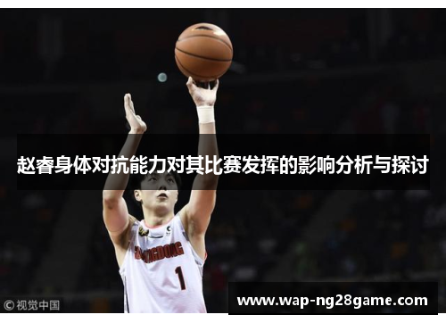 赵睿身体对抗能力对其比赛发挥的影响分析与探讨 赵睿身体对抗能力对其比赛发挥的影响分析与探讨