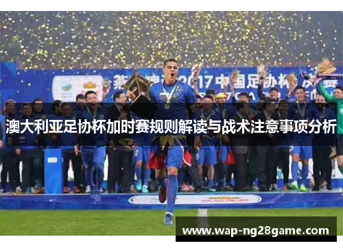 澳大利亚足协杯加时赛规则解读与战术注意事项分析