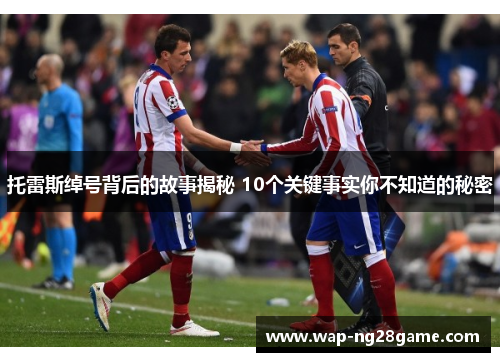 托雷斯绰号背后的故事揭秘 10个关键事实你不知道的秘密