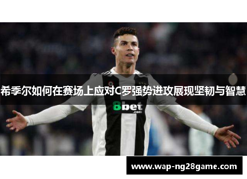 希季尔如何在赛场上应对C罗强势进攻展现坚韧与智慧