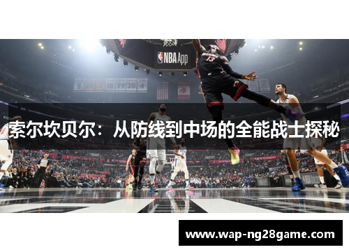 索尔坎贝尔：从防线到中场的全能战士探秘