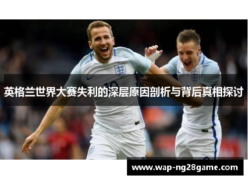 英格兰世界大赛失利的深层原因剖析与背后真相探讨